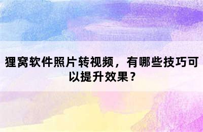 狸窝软件照片转视频，有哪些技巧可以提升效果？