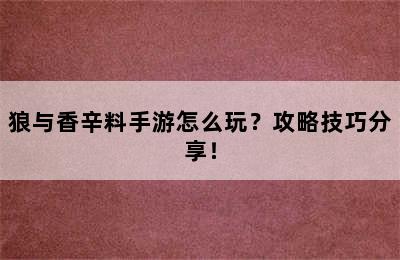 狼与香辛料手游怎么玩？攻略技巧分享！