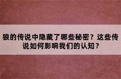 狼的传说中隐藏了哪些秘密？这些传说如何影响我们的认知？