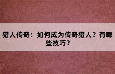 猎人传奇：如何成为传奇猎人？有哪些技巧？