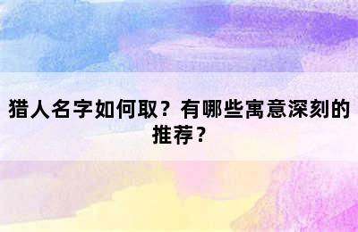 猎人名字如何取？有哪些寓意深刻的推荐？