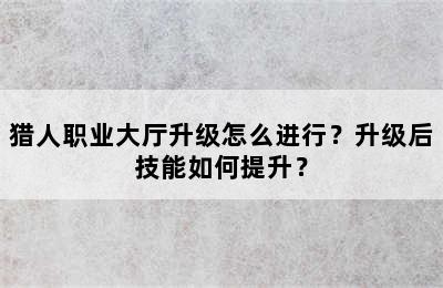 猎人职业大厅升级怎么进行？升级后技能如何提升？