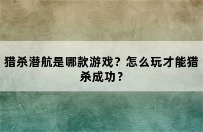 猎杀潜航是哪款游戏？怎么玩才能猎杀成功？