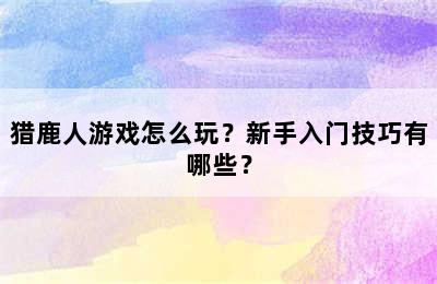 猎鹿人游戏怎么玩？新手入门技巧有哪些？