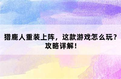 猎鹿人重装上阵，这款游戏怎么玩？攻略详解！