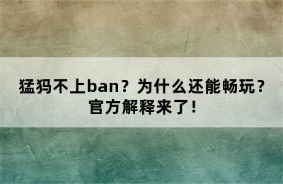 猛犸不上ban？为什么还能畅玩？官方解释来了！