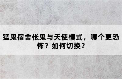 猛鬼宿舍伥鬼与天使模式，哪个更恐怖？如何切换？