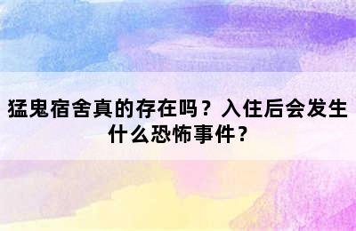 猛鬼宿舍真的存在吗？入住后会发生什么恐怖事件？