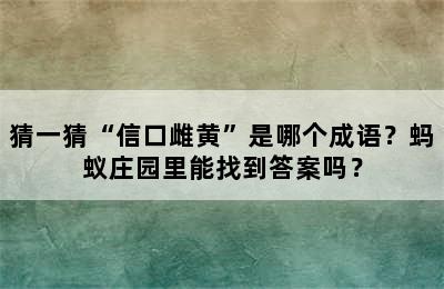 猜一猜“信口雌黄”是哪个成语？蚂蚁庄园里能找到答案吗？