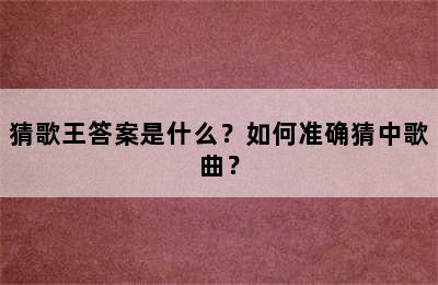 猜歌王答案是什么？如何准确猜中歌曲？