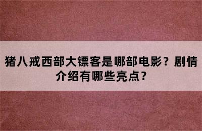 猪八戒西部大镖客是哪部电影？剧情介绍有哪些亮点？