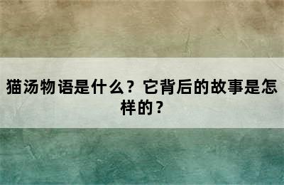 猫汤物语是什么？它背后的故事是怎样的？