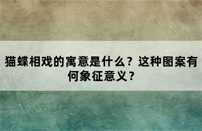 猫蝶相戏的寓意是什么？这种图案有何象征意义？