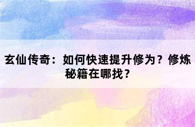 玄仙传奇：如何快速提升修为？修炼秘籍在哪找？