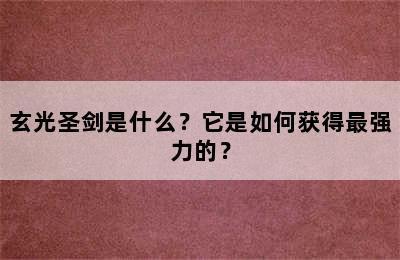 玄光圣剑是什么？它是如何获得最强力的？