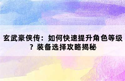 玄武豪侠传：如何快速提升角色等级？装备选择攻略揭秘