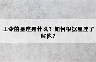 王令的星座是什么？如何根据星座了解他？