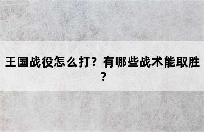 王国战役怎么打？有哪些战术能取胜？