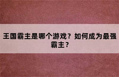 王国霸主是哪个游戏？如何成为最强霸主？