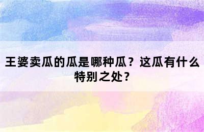 王婆卖瓜的瓜是哪种瓜？这瓜有什么特别之处？