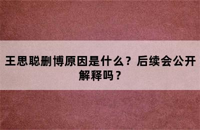 王思聪删博原因是什么？后续会公开解释吗？