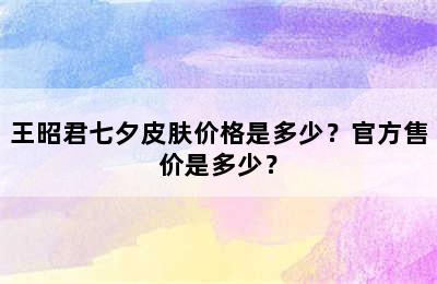 王昭君七夕皮肤价格是多少？官方售价是多少？