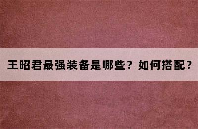 王昭君最强装备是哪些？如何搭配？