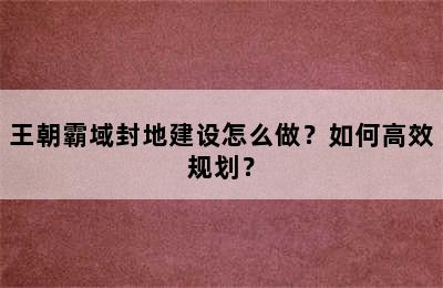 王朝霸域封地建设怎么做？如何高效规划？