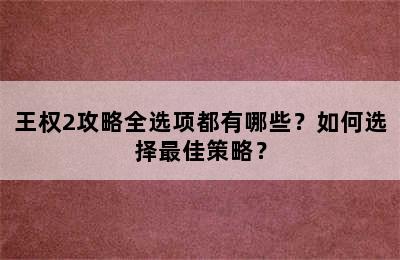 王权2攻略全选项都有哪些？如何选择最佳策略？