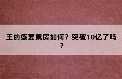 王的盛宴票房如何？突破10亿了吗？