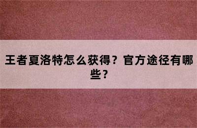 王者夏洛特怎么获得？官方途径有哪些？