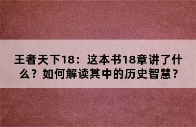 王者天下18：这本书18章讲了什么？如何解读其中的历史智慧？