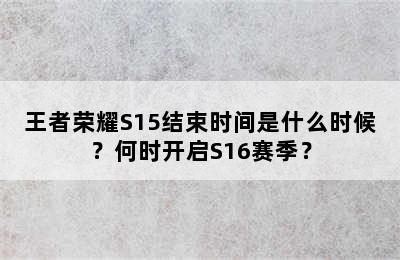 王者荣耀S15结束时间是什么时候？何时开启S16赛季？