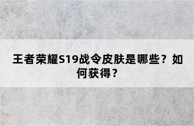 王者荣耀S19战令皮肤是哪些？如何获得？