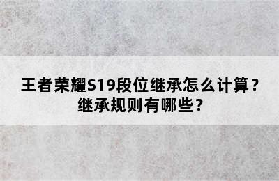 王者荣耀S19段位继承怎么计算？继承规则有哪些？