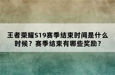 王者荣耀S19赛季结束时间是什么时候？赛季结束有哪些奖励？