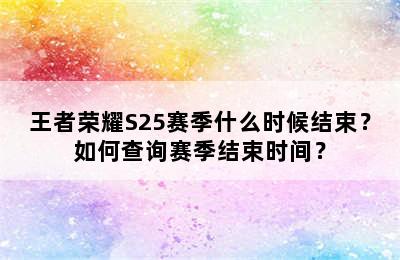 王者荣耀S25赛季什么时候结束？如何查询赛季结束时间？