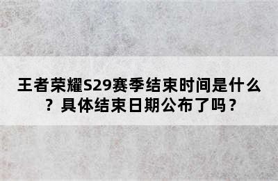 王者荣耀S29赛季结束时间是什么？具体结束日期公布了吗？