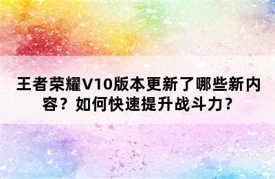 王者荣耀V10版本更新了哪些新内容？如何快速提升战斗力？