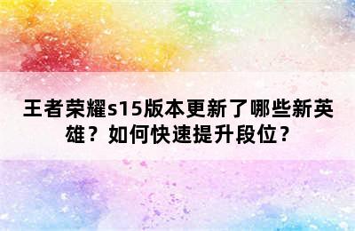 王者荣耀s15版本更新了哪些新英雄？如何快速提升段位？