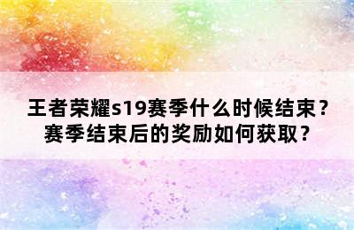 王者荣耀s19赛季什么时候结束？赛季结束后的奖励如何获取？