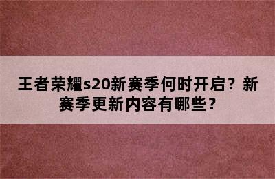 王者荣耀s20新赛季何时开启？新赛季更新内容有哪些？