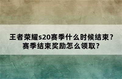 王者荣耀s20赛季什么时候结束？赛季结束奖励怎么领取？