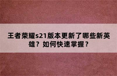 王者荣耀s21版本更新了哪些新英雄？如何快速掌握？