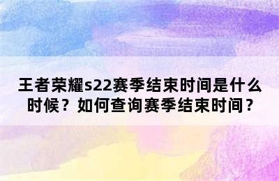 王者荣耀s22赛季结束时间是什么时候？如何查询赛季结束时间？