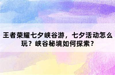 王者荣耀七夕峡谷游，七夕活动怎么玩？峡谷秘境如何探索？