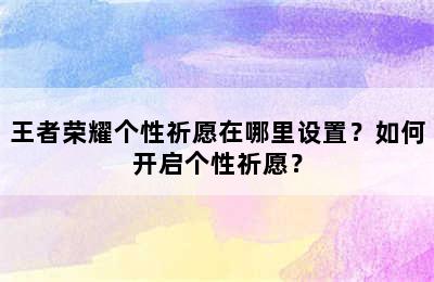 王者荣耀个性祈愿在哪里设置？如何开启个性祈愿？