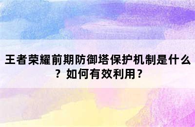 王者荣耀前期防御塔保护机制是什么？如何有效利用？