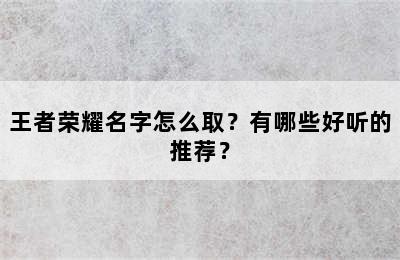 王者荣耀名字怎么取？有哪些好听的推荐？