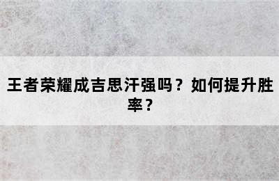 王者荣耀成吉思汗强吗？如何提升胜率？